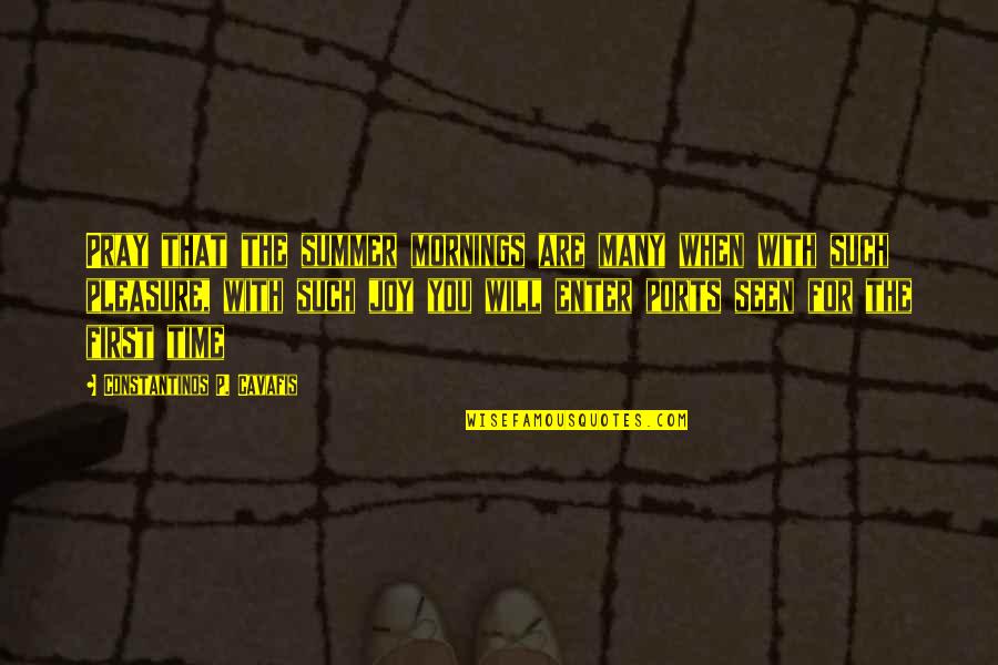 The Time When You Quotes By Constantinos P. Cavafis: Pray that the summer mornings are many when