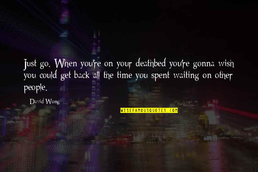 The Time When You Quotes By David Wong: Just go. When you're on your deathbed you're