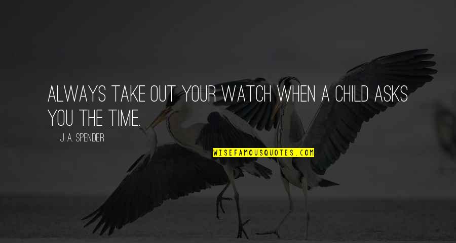 The Time When You Quotes By J. A. Spender: Always take out your watch when a child