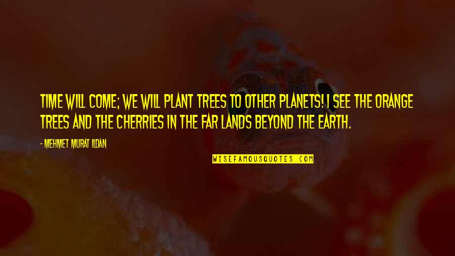 The Time Will Come Quotes By Mehmet Murat Ildan: Time will come; we will plant trees to