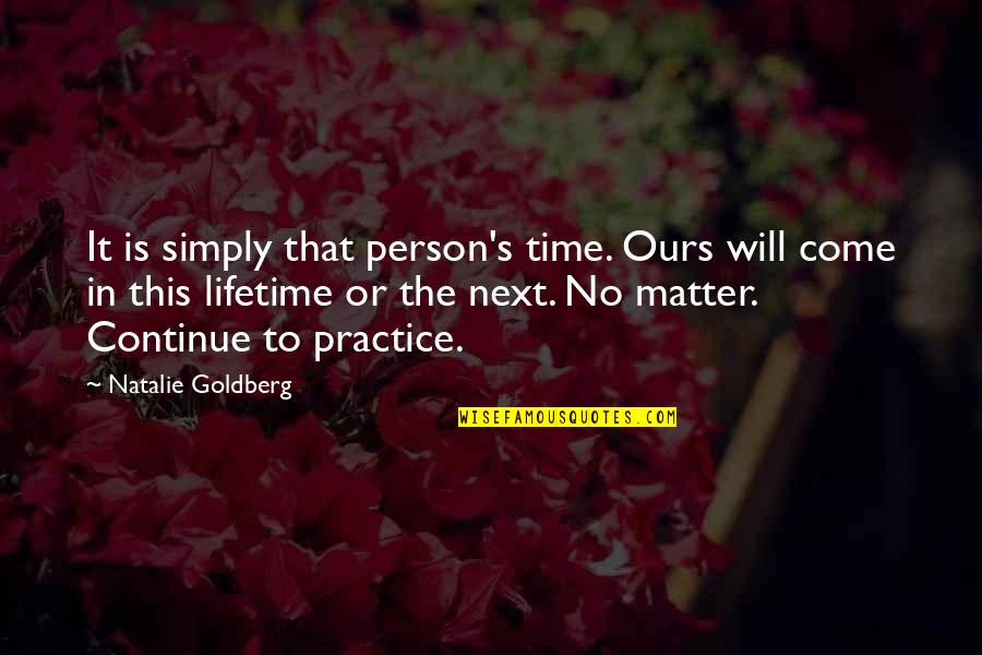 The Time Will Come Quotes By Natalie Goldberg: It is simply that person's time. Ours will