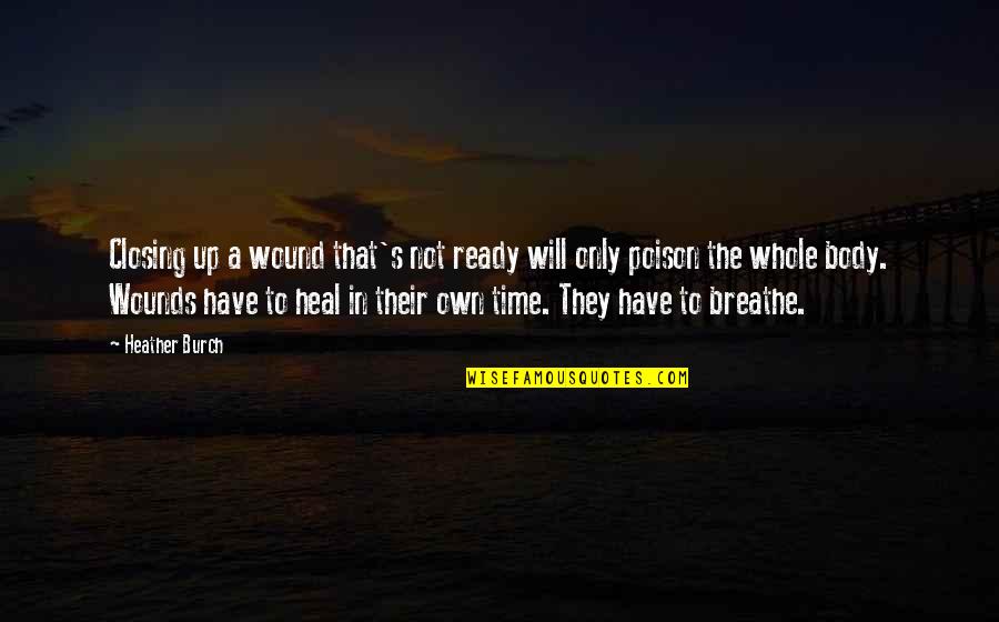 The Time Will Heal Quotes By Heather Burch: Closing up a wound that's not ready will