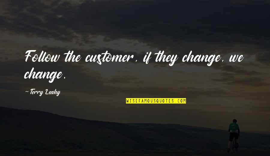 The Time Will Heal Quotes By Terry Leahy: Follow the customer, if they change, we change.