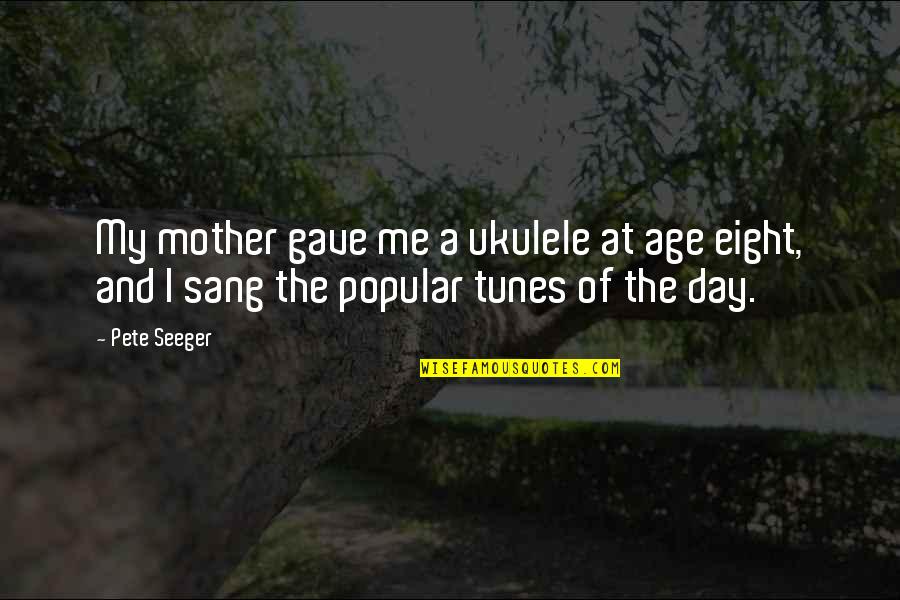 The Time Will Pass Anyway Quote Quotes By Pete Seeger: My mother gave me a ukulele at age