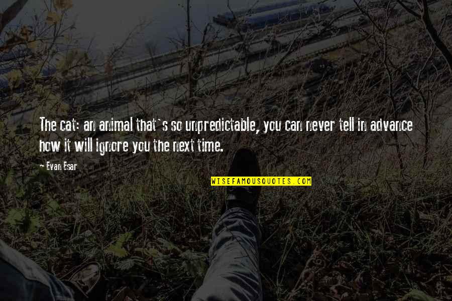 The Time Will Tell Quotes By Evan Esar: The cat: an animal that's so unpredictable, you