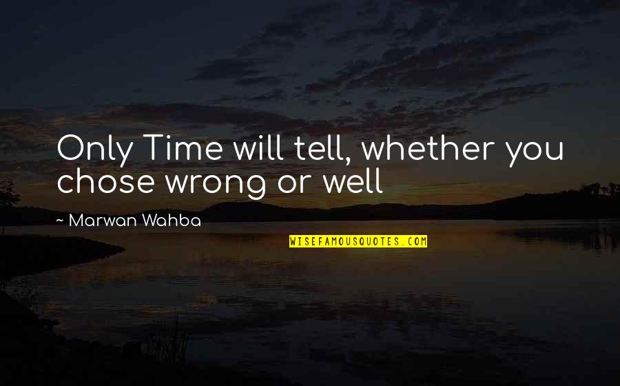The Time Will Tell Quotes By Marwan Wahba: Only Time will tell, whether you chose wrong