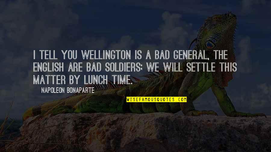 The Time Will Tell Quotes By Napoleon Bonaparte: I tell you Wellington is a bad general,