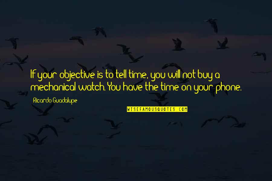 The Time Will Tell Quotes By Ricardo Guadalupe: If your objective is to tell time, you