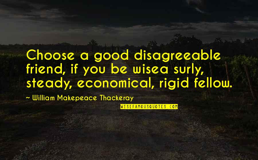 The Timelessness Of Literature Quotes By William Makepeace Thackeray: Choose a good disagreeable friend, if you be