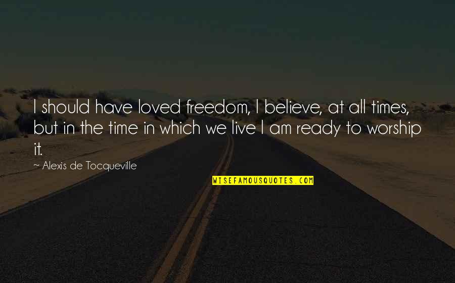 The Times We Live In Quotes By Alexis De Tocqueville: I should have loved freedom, I believe, at