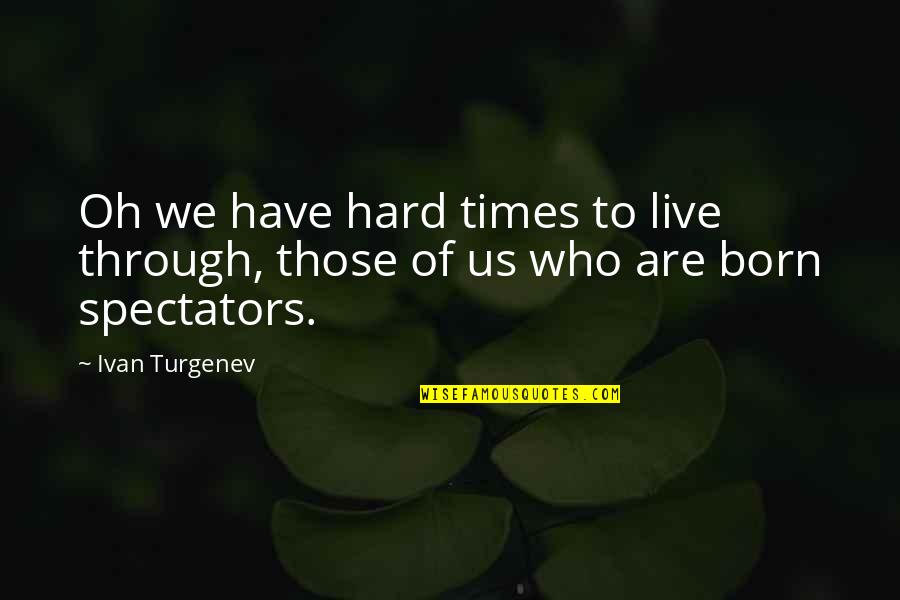 The Times We Live In Quotes By Ivan Turgenev: Oh we have hard times to live through,