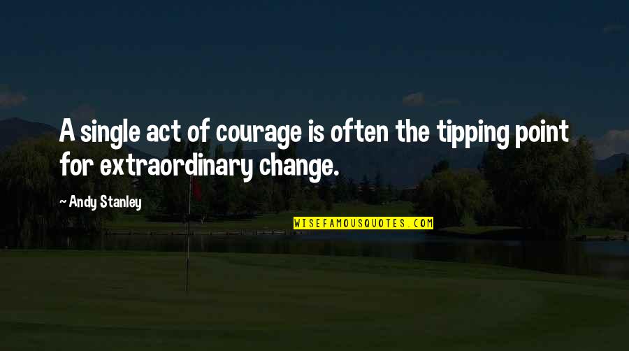 The Tipping Point Quotes By Andy Stanley: A single act of courage is often the