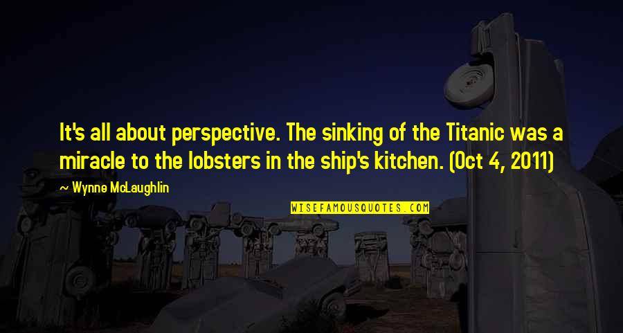 The Titanic Sinking Quotes By Wynne McLaughlin: It's all about perspective. The sinking of the