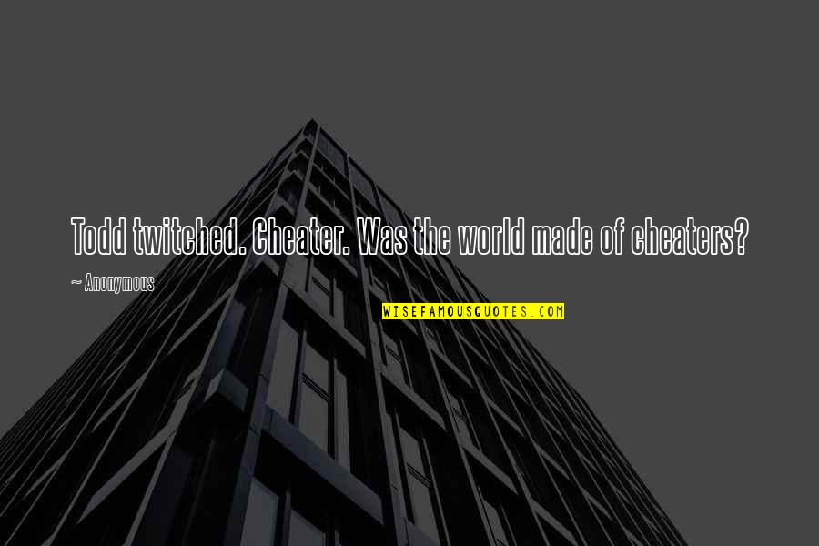 The Todd Quotes By Anonymous: Todd twitched. Cheater. Was the world made of