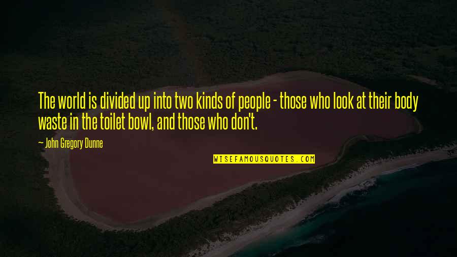 The Toilet Quotes By John Gregory Dunne: The world is divided up into two kinds The Toilet Quotes By John Gregory Dunne: The world is divided up into two kinds