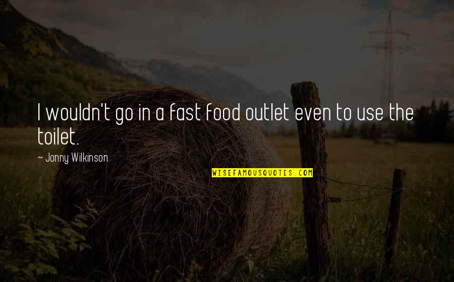 The Toilet Quotes By Jonny Wilkinson: I wouldn't go in a fast food outlet The Toilet Quotes By Jonny Wilkinson: I wouldn't go in a fast food outlet