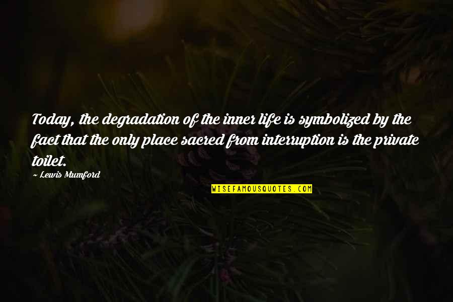 The Toilet Quotes By Lewis Mumford: Today, the degradation of the inner life is The Toilet Quotes By Lewis Mumford: Today, the degradation of the inner life is