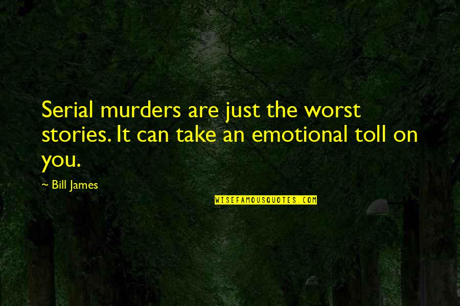 The Toll Quotes By Bill James: Serial murders are just the worst stories. It
