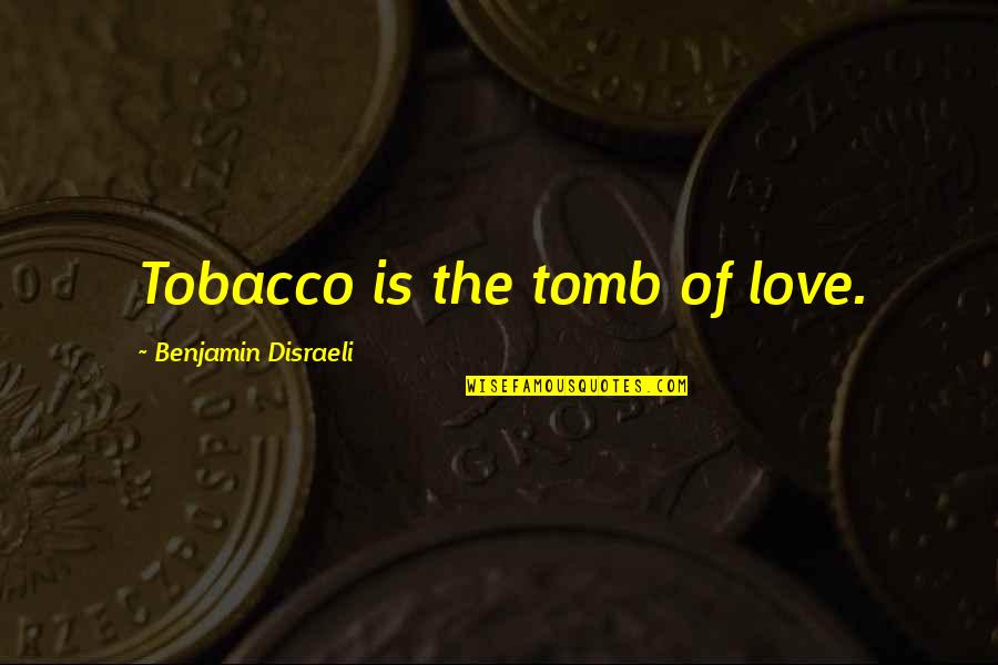 The Tomb Quotes By Benjamin Disraeli: Tobacco is the tomb of love. The Tomb Quotes By Benjamin Disraeli: Tobacco is the tomb of love.