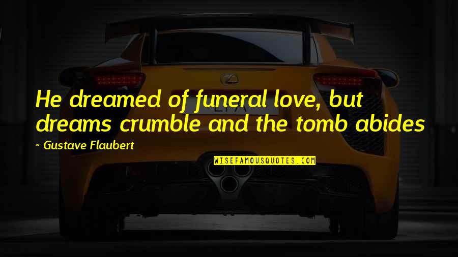 The Tomb Quotes By Gustave Flaubert: He dreamed of funeral love, but dreams crumble The Tomb Quotes By Gustave Flaubert: He dreamed of funeral love, but dreams crumble