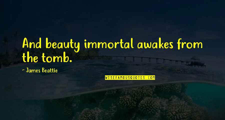 The Tomb Quotes By James Beattie: And beauty immortal awakes from the tomb. The Tomb Quotes By James Beattie: And beauty immortal awakes from the tomb.