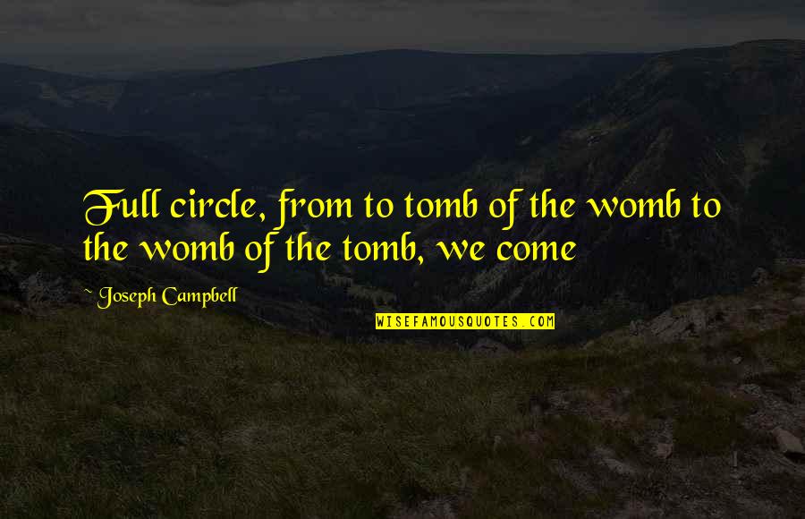 The Tomb Quotes By Joseph Campbell: Full circle, from to tomb of the womb The Tomb Quotes By Joseph Campbell: Full circle, from to tomb of the womb