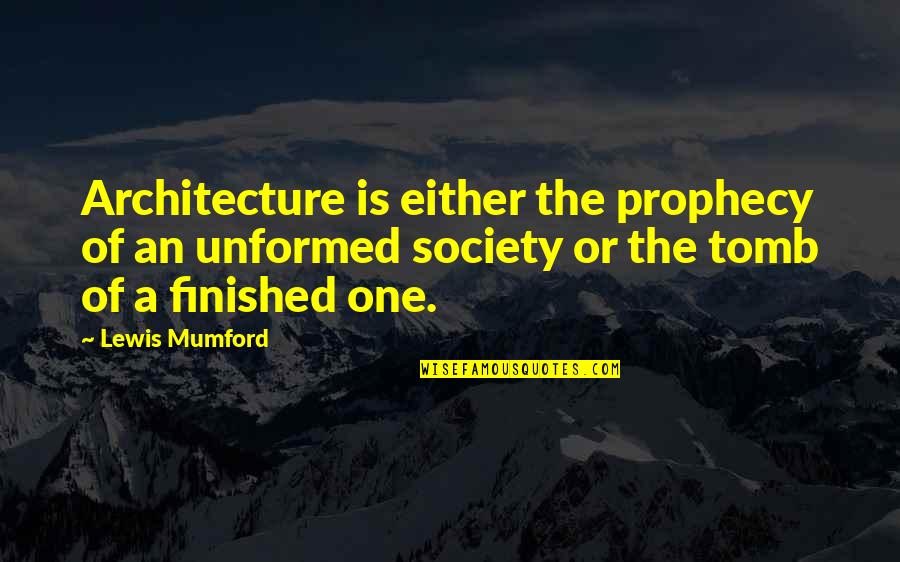 The Tomb Quotes By Lewis Mumford: Architecture is either the prophecy of an unformed The Tomb Quotes By Lewis Mumford: Architecture is either the prophecy of an unformed