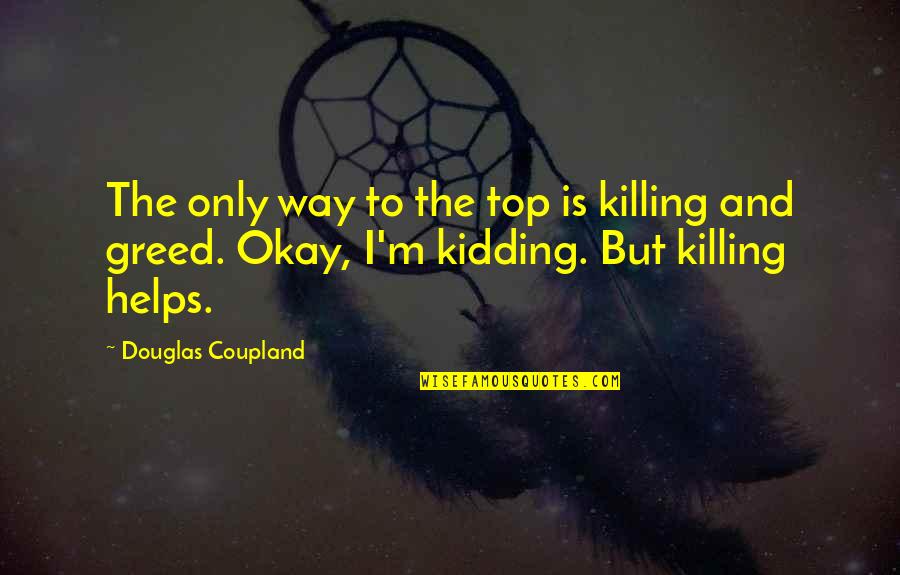 The Top Inspirational Quotes By Douglas Coupland: The only way to the top is killing