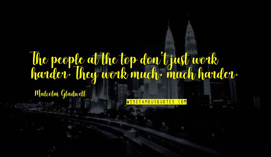 The Top Inspirational Quotes By Malcolm Gladwell: The people at the top don't just work
