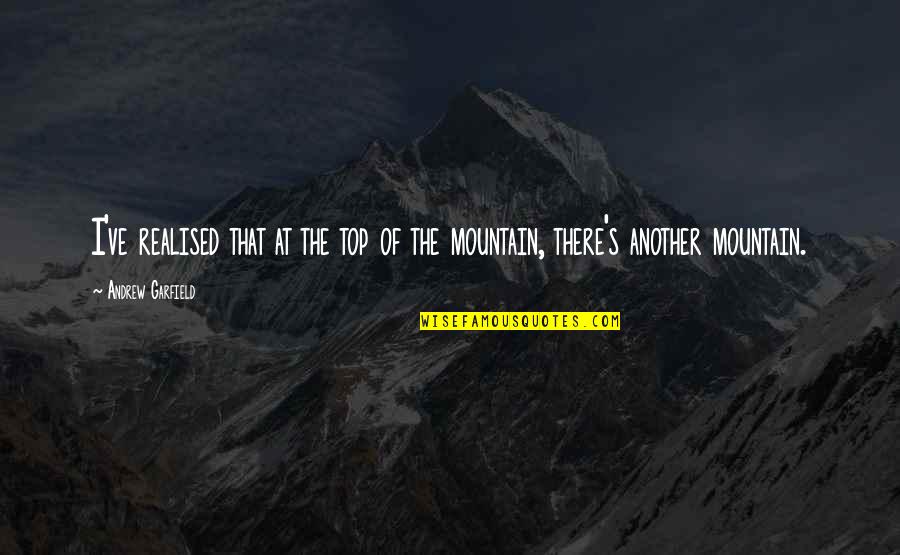 The Top Of A Mountain Quotes By Andrew Garfield: I've realised that at the top of the