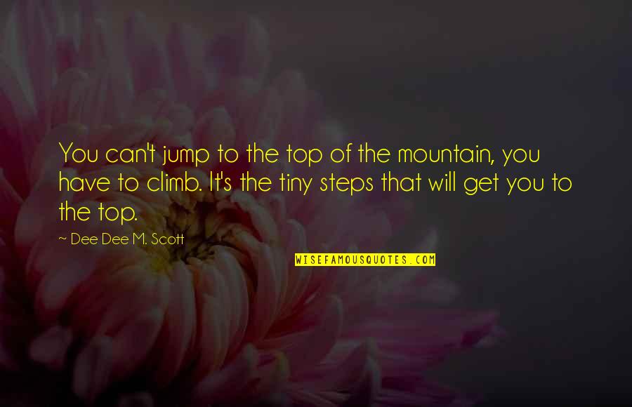 The Top Of A Mountain Quotes By Dee Dee M. Scott: You can't jump to the top of the
