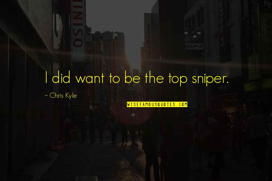 The Top Quotes By Chris Kyle: I did want to be the top sniper.