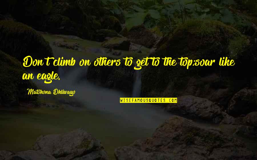 The Top Quotes By Matshona Dhliwayo: Don't climb on others to get to the