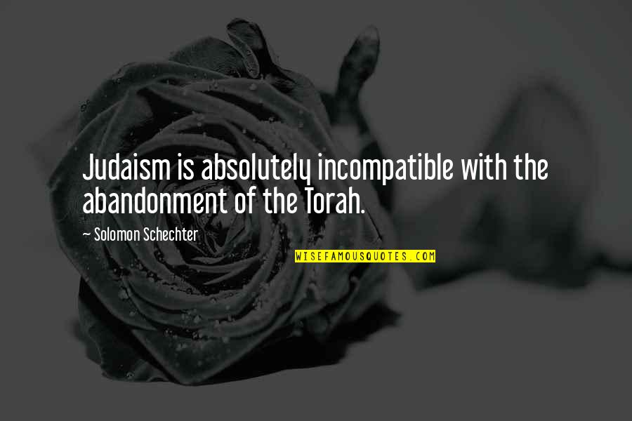 The Torah Quotes By Solomon Schechter: Judaism is absolutely incompatible with the abandonment of