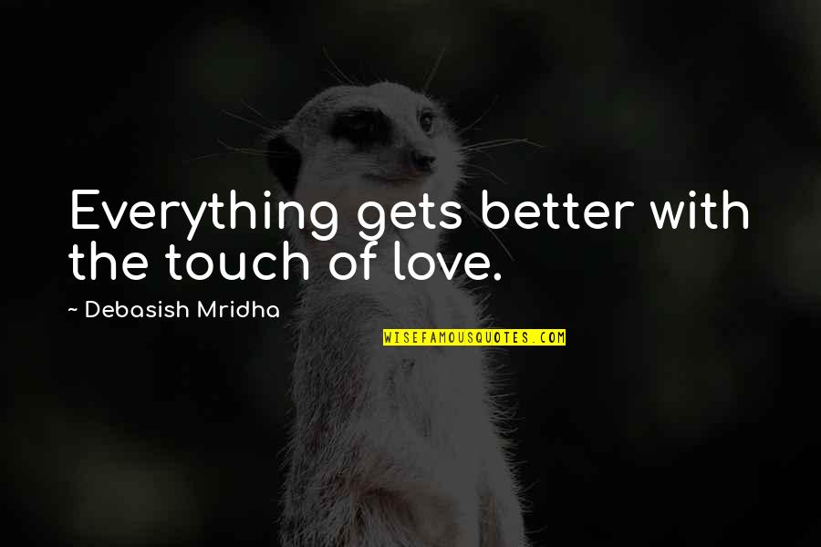 The Touch Of Love Quotes By Debasish Mridha: Everything gets better with the touch of love.
