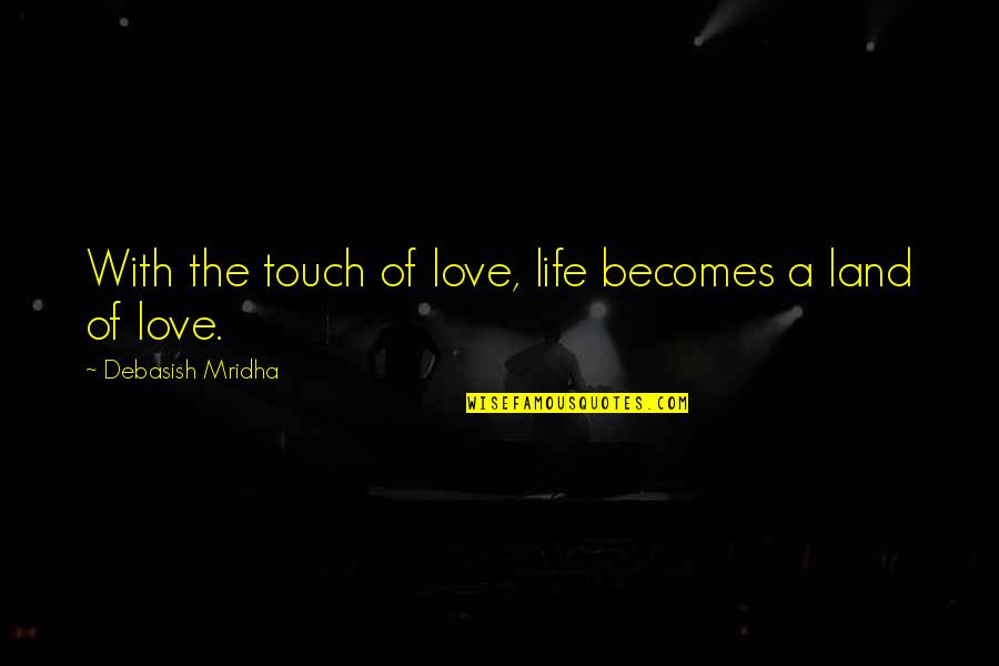 The Touch Of Love Quotes By Debasish Mridha: With the touch of love, life becomes a