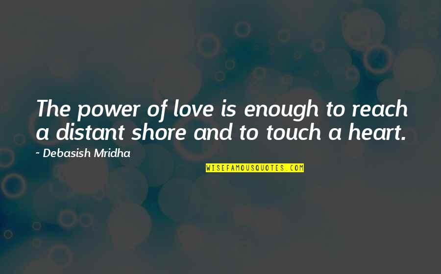 The Touch Of Love Quotes By Debasish Mridha: The power of love is enough to reach