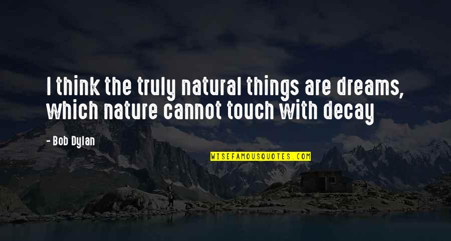 The Touch Quotes By Bob Dylan: I think the truly natural things are dreams,