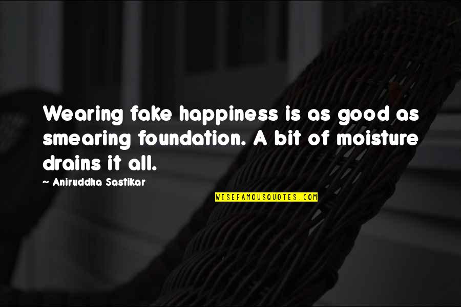 The Tough Times In Life Quotes By Aniruddha Sastikar: Wearing fake happiness is as good as smearing The Tough Times In Life Quotes By Aniruddha Sastikar: Wearing fake happiness is as good as smearing