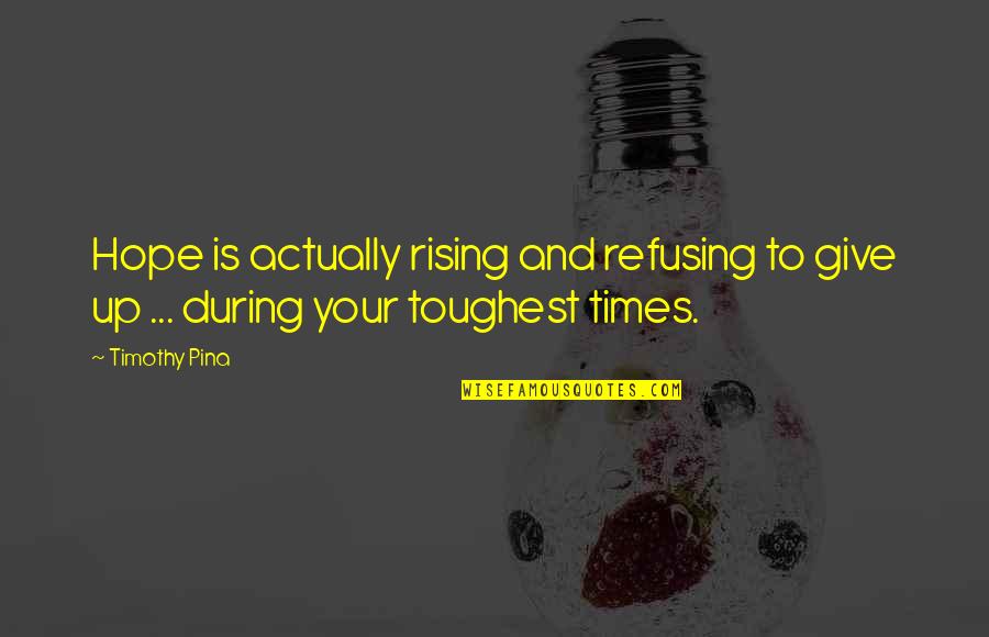 The Toughest Times Quotes By Timothy Pina: Hope is actually rising and refusing to give