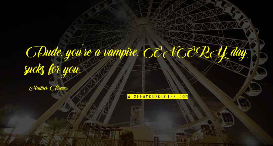The Tower Heist Quotes By Heather Brewer: Dude, you're a vampire. EVERY day sucks for The Tower Heist Quotes By Heather Brewer: Dude, you're a vampire. EVERY day sucks for