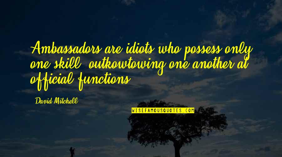 The Tower Of London Quotes By David Mitchell: Ambassadors are idiots who possess only one skill: The Tower Of London Quotes By David Mitchell: Ambassadors are idiots who possess only one skill: