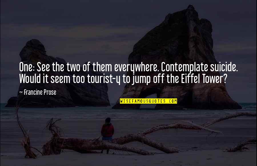The Tower Quotes By Francine Prose: One: See the two of them everywhere. Contemplate The Tower Quotes By Francine Prose: One: See the two of them everywhere. Contemplate