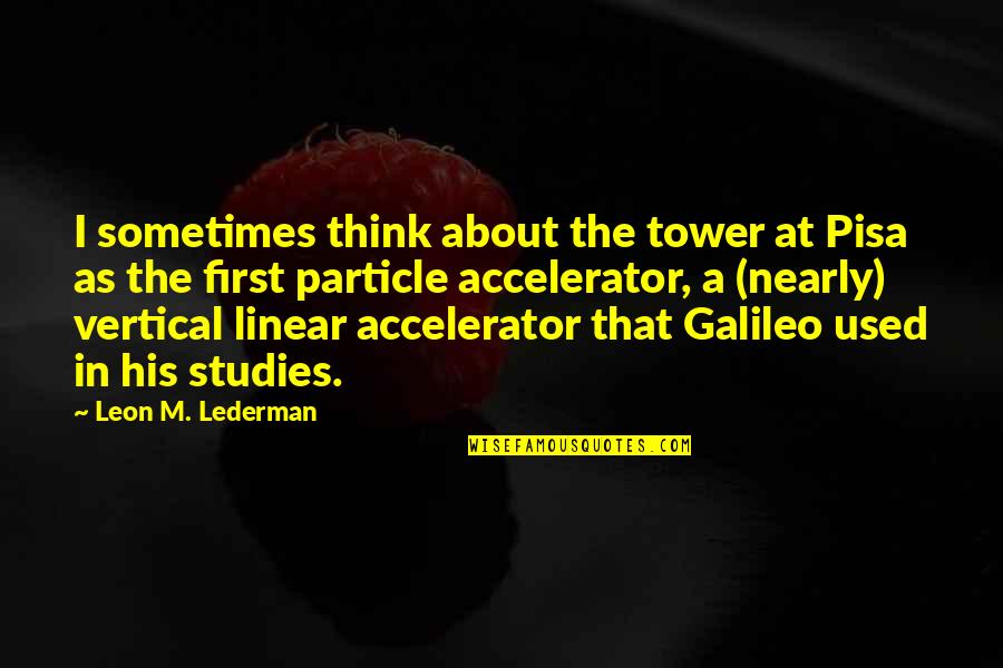 The Tower Quotes By Leon M. Lederman: I sometimes think about the tower at Pisa The Tower Quotes By Leon M. Lederman: I sometimes think about the tower at Pisa