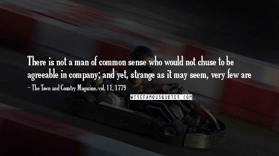 The Town And Country Magazine. Vol. 11, 1779 quotes: There is not a man of common sense who would not chuse to be agreeable in company; and yet, strange as it may seem, very few are