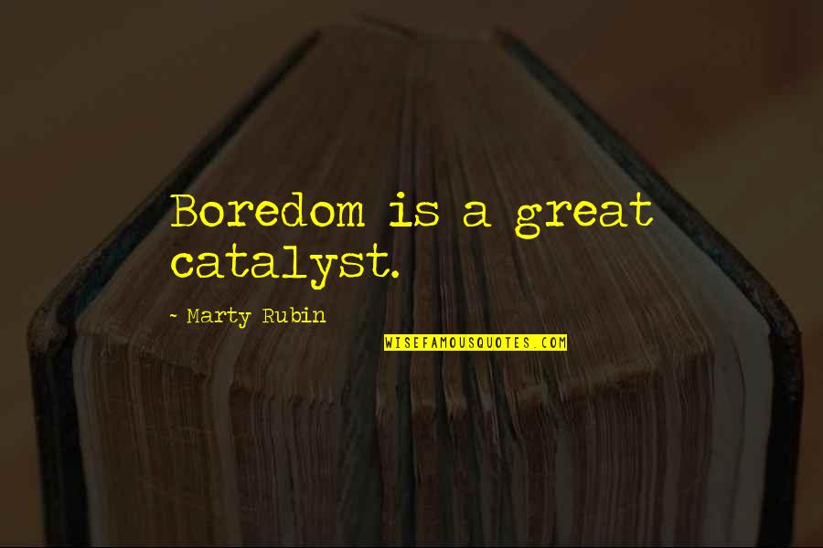 The Town Of Maycomb Quotes By Marty Rubin: Boredom is a great catalyst.