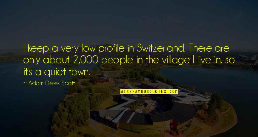 The Town You Live In Quotes By Adam Derek Scott: I keep a very low profile in Switzerland.