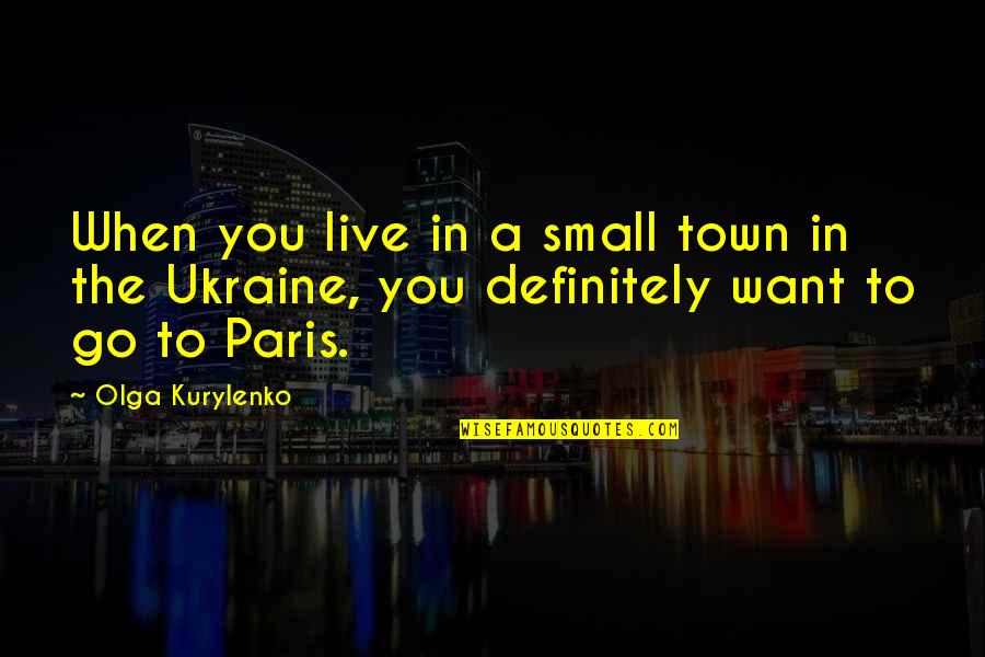The Town You Live In Quotes By Olga Kurylenko: When you live in a small town in