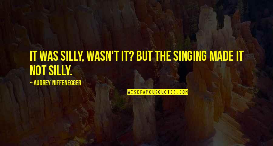 The Tracker Quotes By Audrey Niffenegger: It was silly, wasn't it? But the singing The Tracker Quotes By Audrey Niffenegger: It was silly, wasn't it? But the singing