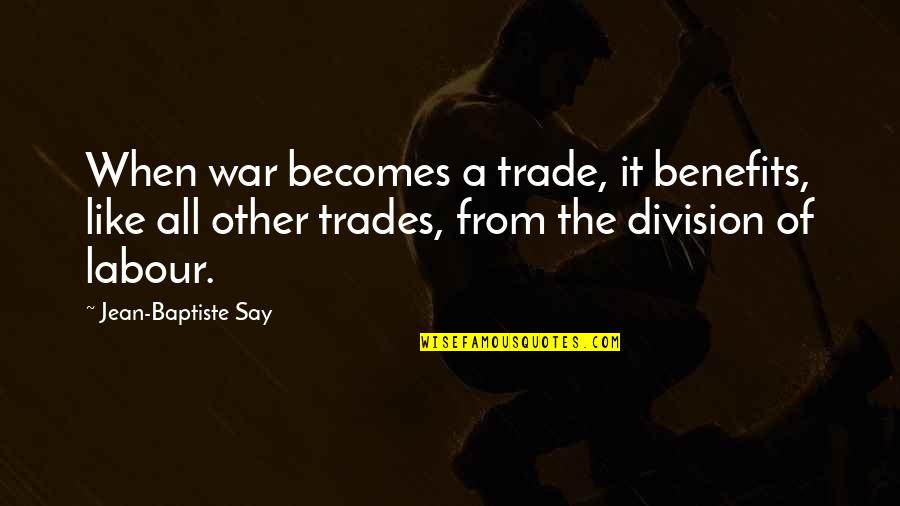 The Trades Quotes By Jean-Baptiste Say: When war becomes a trade, it benefits, like The Trades Quotes By Jean-Baptiste Say: When war becomes a trade, it benefits, like